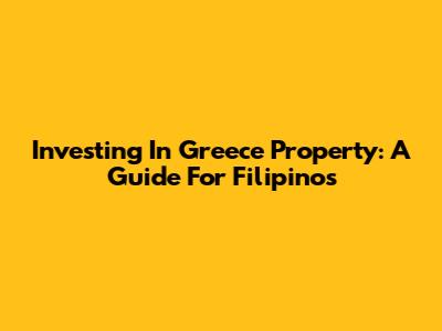 Investing In Greece Property: A Guide For Filipinos