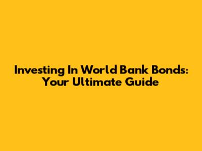 Investing In World Bank Bonds: Your Ultimate Guide