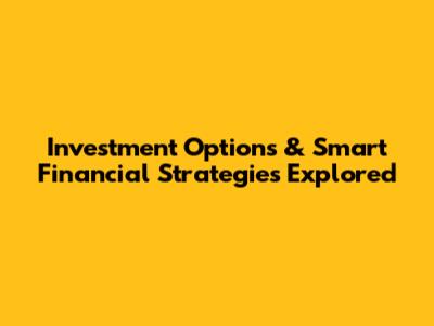 Investment Options & Smart Financial Strategies Explored