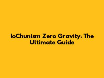 IoChunism Zero Gravity: The Ultimate Guide