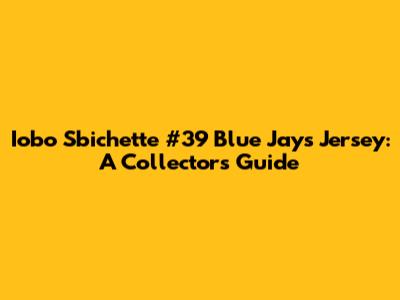Iobo Sbichette #39 Blue Jays Jersey: A Collector's Guide