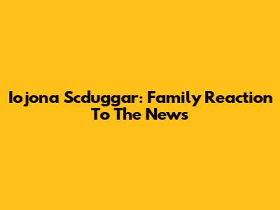 Iojona Scduggar: Family Reaction To The News