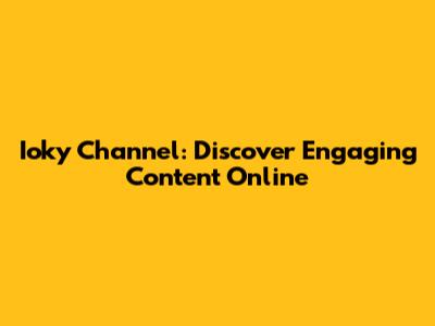 Ioky Channel: Discover Engaging Content Online