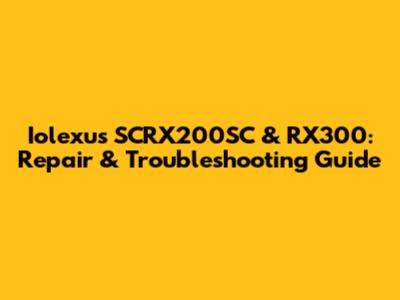 Iolexus SCRX200SC & RX300: Repair & Troubleshooting Guide
