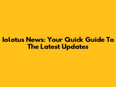 Iolotus News: Your Quick Guide To The Latest Updates