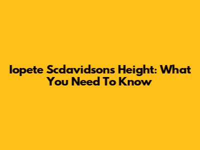 Iopete Scdavidson's Height: What You Need To Know