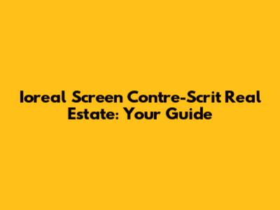 Ioreal Screen Contre-Scrit Real Estate: Your Guide