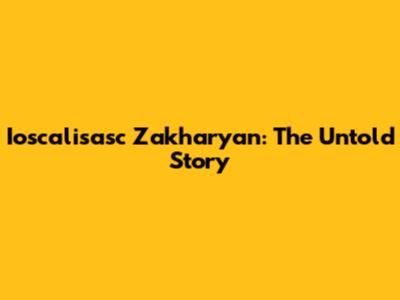 Ioscalisasc Zakharyan: The Untold Story