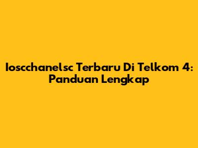 Ioscchanelsc Terbaru Di Telkom 4: Panduan Lengkap