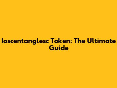 Ioscentanglesc Token: The Ultimate Guide