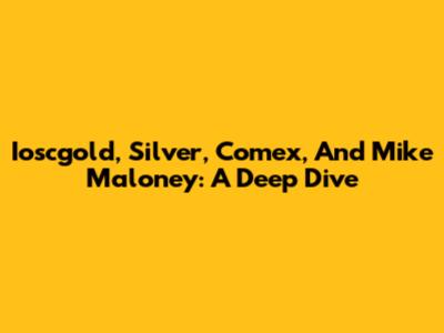 Ioscgold, Silver, Comex, And Mike Maloney: A Deep Dive