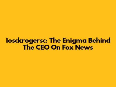 Iosckrogersc: The Enigma Behind The CEO On Fox News
