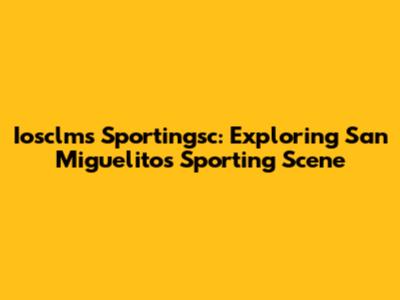 Iosclms Sportingsc: Exploring San Miguelito's Sporting Scene