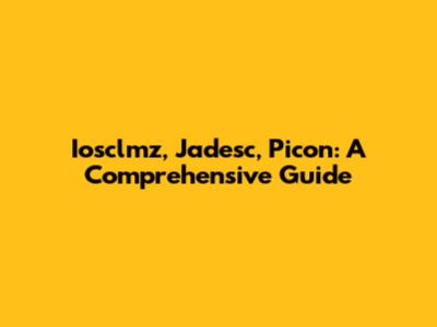 Iosclmz, Jadesc, Picon: A Comprehensive Guide