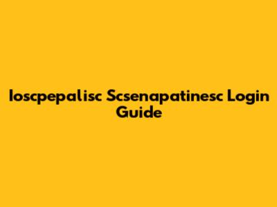 Ioscpepalisc Scsenapatinesc Login Guide