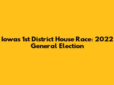 Iowa's 1st District House Race: 2022 General Election