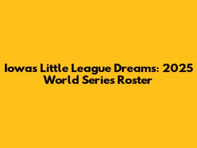 Iowa's Little League Dreams: 2025 World Series Roster