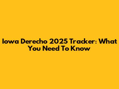 Iowa Derecho 2025 Tracker: What You Need To Know