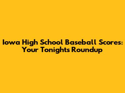 Iowa High School Baseball Scores: Your Tonight's Roundup