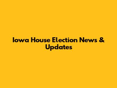 Iowa House Election News & Updates