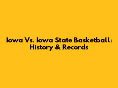 Iowa Vs. Iowa State Basketball: History & Records