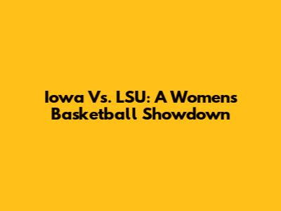 Iowa Vs. LSU: A Women's Basketball Showdown