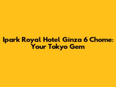 Ipark Royal Hotel Ginza 6 Chome: Your Tokyo Gem