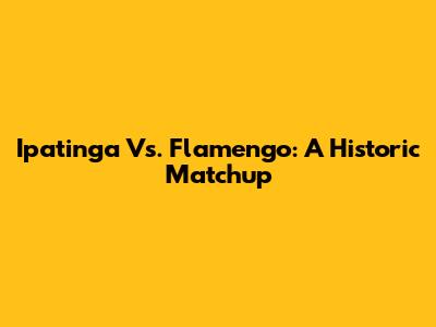 Ipatinga Vs. Flamengo: A Historic Matchup