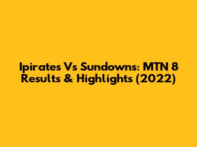 Ipirates Vs Sundowns: MTN 8 Results & Highlights (2022)