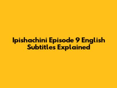 Ipishachini Episode 9 English Subtitles Explained