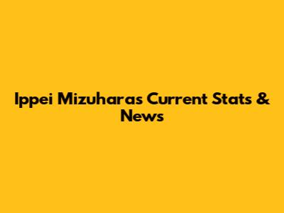 Ippei Mizuhara's Current Stats & News