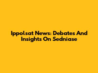 Ippolsat News: Debates And Insights On Sedniase
