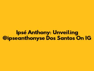 Ipsé Anthony: Unveiling @ipseanthonyse Dos Santos On IG