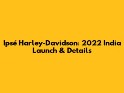 Ipsé Harley-Davidson: 2022 India Launch & Details