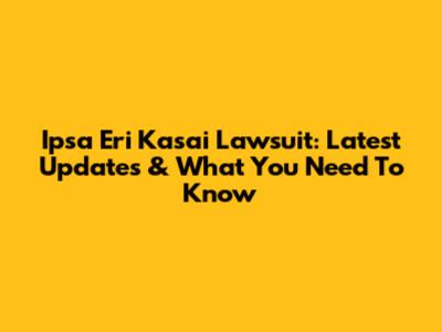Ipsa Eri Kasai Lawsuit: Latest Updates & What You Need To Know