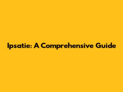 Ipsatie: A Comprehensive Guide
