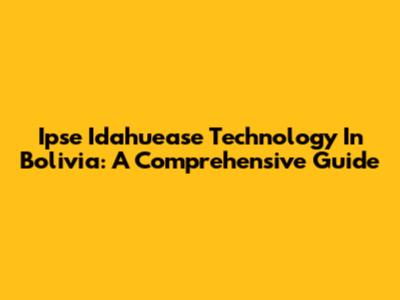 Ipse Idahuease Technology In Bolivia: A Comprehensive Guide