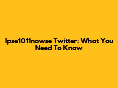 Ipse1011nowse Twitter: What You Need To Know