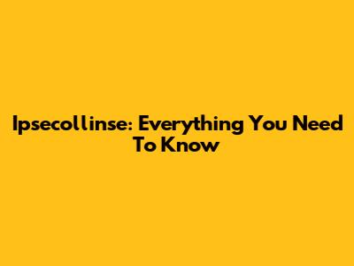 Ipsecollinse: Everything You Need To Know