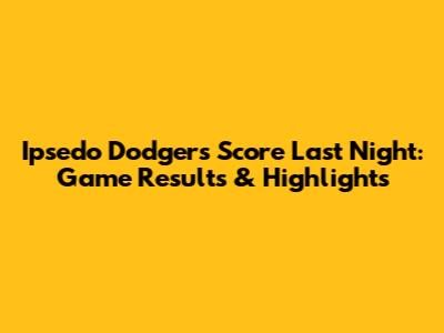 Ipsedo Dodgers Score Last Night: Game Results & Highlights
