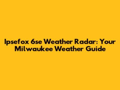 Ipsefox 6se Weather Radar: Your Milwaukee Weather Guide