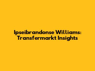 Ipseibrandonse Williams: Transfermarkt Insights
