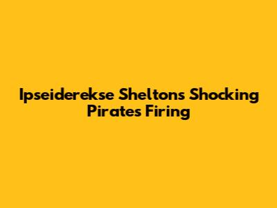 Ipseiderekse Shelton's Shocking Pirates Firing