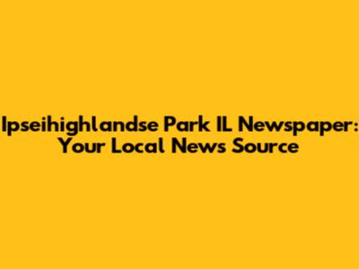 Ipseihighlandse Park IL Newspaper: Your Local News Source