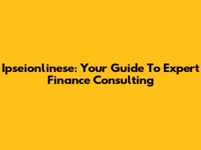 Ipseionlinese: Your Guide To Expert Finance Consulting