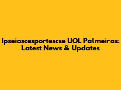 Ipseioscesportescse UOL Palmeiras: Latest News & Updates