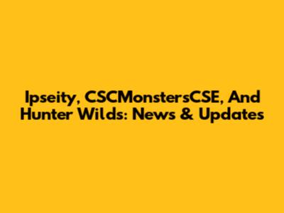 Ipseity, CSCMonstersCSE, And Hunter Wilds: News & Updates