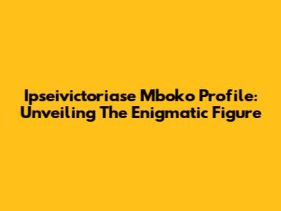 Ipseivictoriase Mboko Profile: Unveiling The Enigmatic Figure