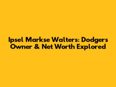 Ipsel Markse Walters: Dodgers Owner & Net Worth Explored