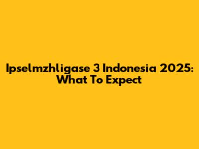 Ipselmzhligase 3 Indonesia 2025: What To Expect